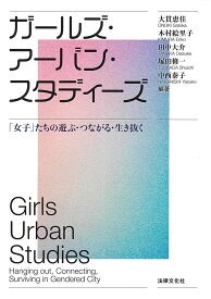 ガールズ・アーバン・スタディーズ 「女子」たちの遊ぶ・つながる・生き抜く [ 大貫 恵佳 ]