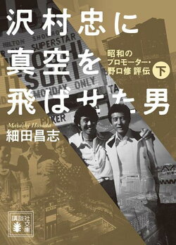 沢村忠に真空を飛ばせた男 -昭和のプロモーター・野口修 評伝ー 下