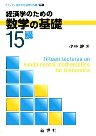 経済学のための数学の基礎15講 （ライブラリ経済学15講　BASIC編　別巻1） [ 小林幹 ]