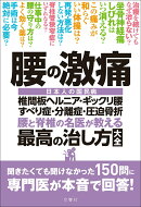 腰の激痛　椎間板ヘルニア・ギックリ腰・すべり症・分離症・圧迫骨折　腰と脊椎の名医が教える　最高の治し方大全
