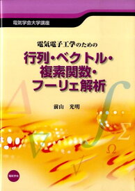 電気電子工学のための行列・ベクトル・複素関数・フーリエ解析 （電気学会大学講座） [ 前山光明 ]