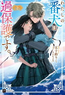 わたしの番犬は過保護です。　＜下＞