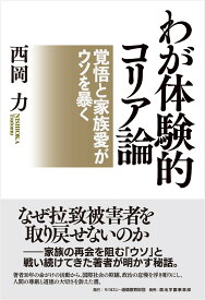 わが体験的コリア論　覚悟と家族愛がウソを暴く [ 西岡　力 ]