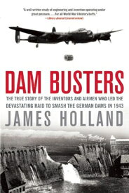 Dam Busters: The True Story of the Inventors and Airmen Who Led the Devastating Raid to Smash the Ge DAM BUSTERS [ James Holland ]