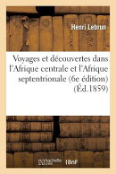 Voyages Et Decouvertes Dans L'Afrique Centrale Et L'Afrique Septentrionale (6e Edition)