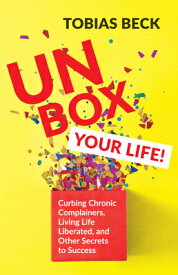 Unbox Your Life: Curbing Chronic Complainers, Living Life Liberated, and Other Secrets to Success (P UNBOX YOUR LIFE [ Tobias Beck ]