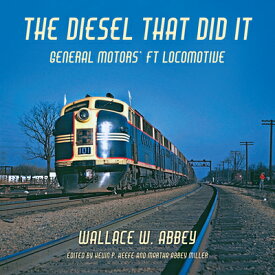 The Diesel That Did It: General Motors' FT Locomotive DIESEL THAT DID IT （Railroads Past and Present） [ Wallace W. Abbey ]