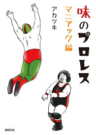 味のプロレス マニアック編 [ アカツキ ]