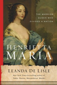 Henrietta Maria: The Warrior Queen Who Divided a Nation HENRIETTA MARIA [ Leanda de Lisle ]