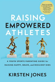 Raising Empowered Athletes: A Youth Sports Parenting Guide for Raising Happy, Brave, and Resilient K RAISING EMPOWERED ATHLETES [ Kirsten Jones ]