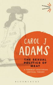 The Sexual Politics of Meat - 25th Anniversary Edition: A Feminist-Vegetarian Critical Theory SEXUAL POLITICS OF MEAT - 25TH （Bloomsbury Revelations） [ Carol J. Adams ]