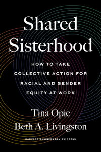 Shared Sisterhood: How to Take Collective Action for Racial and Gender Equity at Work SHARED SISTERHOOD [ Tina Opie ]