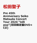 Pre 45th Anniversary Seiko Matsuda Concert Tour 2024 “lolli pop”(初回限定盤DVD+CD)