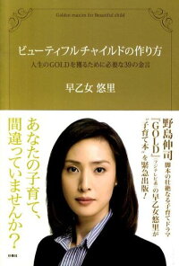 ビューティフルチャイルドの作り方 人生のgoldを獲るために必要な39の金言 早乙女悠里 本 楽天ブックス