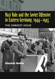 Nazi Rule and the Soviet Offensive in Eastern Germany, 1944-1945: The Darkest Hour NAZI RULE & THE SOVIET OFFENSI [ Alastair Noble ]