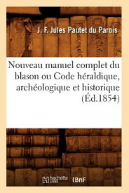 Nouveau Manuel Complet Du Blason Ou Code Hraldique, Archologique Et Historique (d.1854) FRE-NOUVEAU MANUEL COMPLET DU （Histoire） [ J. F. Jules Pautet Du Parois ]