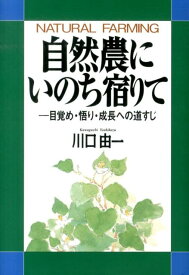自然農にいのち宿りて ー目覚め・悟り・成長への道すじ [ 川口由一 ]