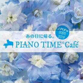 あの日に帰る。 PIANO TIME*Cafe J-POP編 ＜2000～2019＞ [ (V.A.) ]