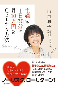 主婦が1日30分で月10万円をGetする方法 かんたん　たのしく　つづけられ　むりなく　リスクなし [ 山口 朋子 ]