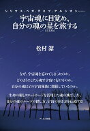 宇宙魂に目覚め、自分の魂の星（ふるさと）を旅する [ 松村 潔 ]
