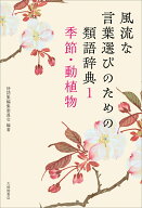 風流な言葉選びのための類語辞典　1季節・動植物 [ 詩語集編集委員会 ]