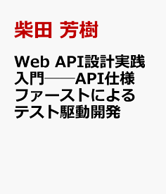 Web API設計実践入門──API仕様ファーストによるテスト駆動開発 [ 柴田 芳樹 ]