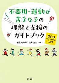 不器用・運動が苦手な子の理解と支援のガイドブック DCD（発達性協調運動症）入門 [ 岩永竜一郎 ]