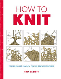 How to Knit: Techniques and Projects for the Complete Beginner HT KNIT [ Tina Barrett ]