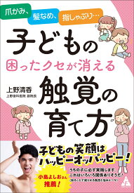 子どもの困ったクセが消える触覚の育て方 爪かみ、髪なめ、指しゃぶり… [ 上野清香 ]