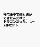 帰宅途中で嫁と娘ができたんだけど、ドラゴンだった。 1〜2巻セット