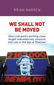 We Shall Not Be Moved: How Liverpool's Working Class Fought Redundancies, Closures and Cuts in the A WE SHALL NOT BE MOVED [ Brian Marren ]