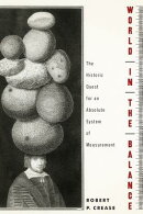 World in the Balance: The Historic Quest for an Absolute System of Measurement