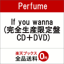 If you wanna (完全生産限定盤 CD＋DVD) [ Perfume ] ランキングお取り寄せ