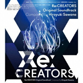 Re:CREATORS Original Soundtrack [ Hiroyuki Sawano ]