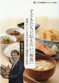 子どもたちに伝えたい「和食」 素晴らしい日本の食文化と調味料の科学 （アグネ承風社サイエンス） [ 福島寛之 ]