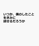 いつか、僕のしたことをきみに話せるだろうか