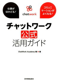 チャットワーク公式活用ガイド 仕事がはかどる！コミュニケーションがよくなる！ [ ChatWork　Academy株式会社 ]