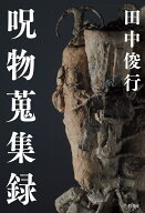 呪物蒐集録 [ 田中 俊行 ]