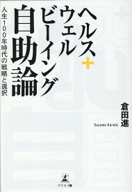 ヘルス＋ウェルビーイング自助論～人生100年時代の戦略と選択～ [ 倉田 進 ]