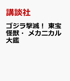 ゴジラ撃滅！　東宝怪獣・メカニカル大鑑 [ 講談社 ]