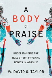 A Body of Praise: Understanding the Role of Our Physical Bodies in Worship BODY OF PRAISE [ W. David O. Taylor ]