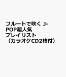 フルートで吹く　J-POP超人気プレイリスト（カラオケCD2枚付）