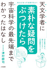 天文学者に素朴な疑問をぶつけたら宇宙科学の最先端までわかったはなし 大人になっても知りたい！ [ 津村耕司 ]