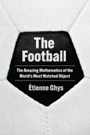 The Football: The Amazing Mathematics of the World's Most Watched Object