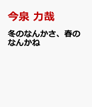 冬のなんかさ、春のなんかね