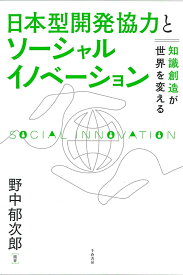 日本型開発協力とソーシャルイノベーション 知識創造が世界を変える [ 野中 郁次郎 ]