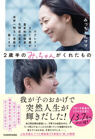 2歳半のみっちゃんがくれたもの ネグレクトされた母親が重度知的障害・自閉症の息子と世界一明るい家庭を築くまで [ みっちゃんママ ]