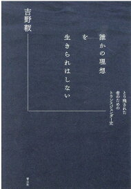 誰かの理想を生きられはしない とり残された者のためのトランスジェンダー史 [ 吉野靫 ]