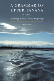 A Grammar of Upper Tanana, Volume 1: Phonology, Lexical Classes, Morphology Volume 1 GRAMMAR OF UPPER TANANA V01 [ Olga Lovick ]