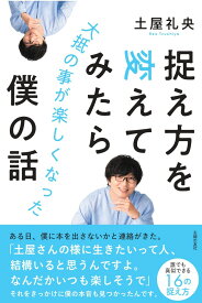 捉え方を変えてみたら大抵の事が楽しくなった僕の話 [ 土屋礼央 ]